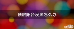顶层阳台没顶怎么办