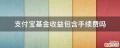 支付宝基金收益包含手续费吗