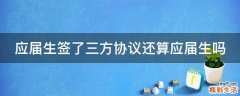 应届生签了三方协议还算应届生吗