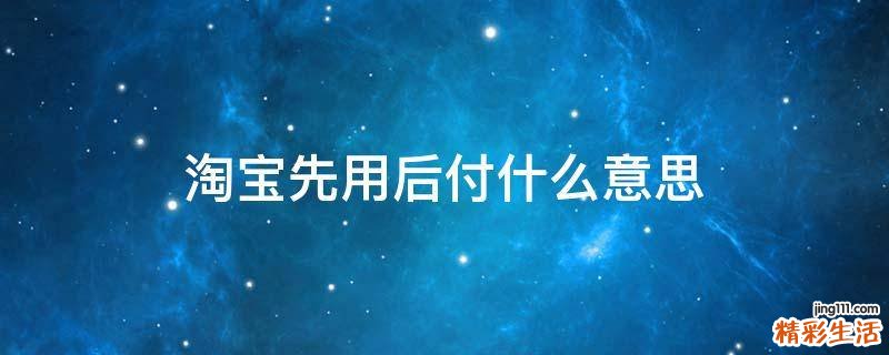 淘宝先用后付什么意思