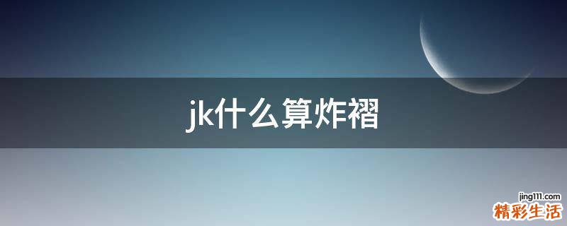 jk什么算炸褶