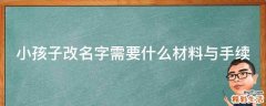 小孩子改名字需要什么材料与手续