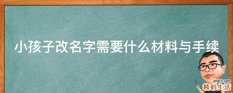 小孩子改名字需要什么材料与手续