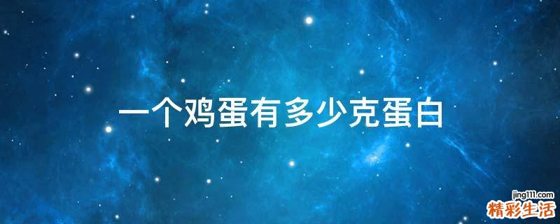 一个鸡蛋有多少克蛋白