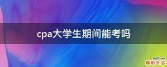 cpa大学生期间能考吗