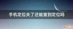 手机定位关了还能查到定位吗