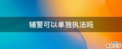 辅警可以单独执法吗