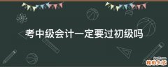 考中级会计一定要过初级吗
