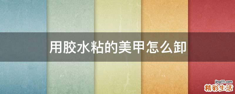 用胶水粘的美甲怎么卸