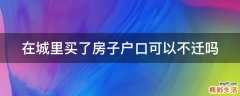 在城里买了房子户口可以不迁吗
