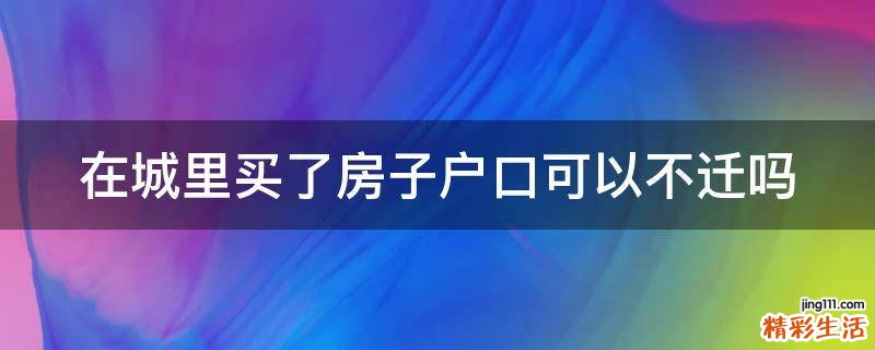 在城里买了房子户口可以不迁吗