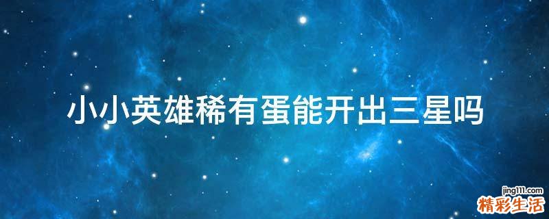 小小英雄稀有蛋能开出三星吗