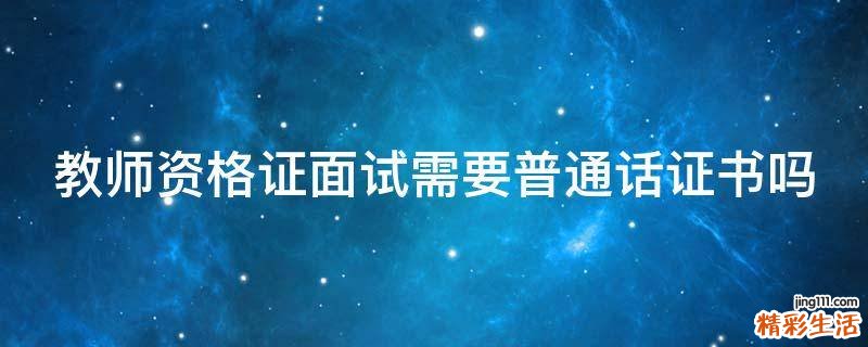 教师资格证面试需要普通话证书吗