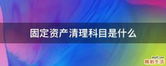 固定资产清理科目是什么