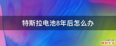 特斯拉电池8年后怎么办
