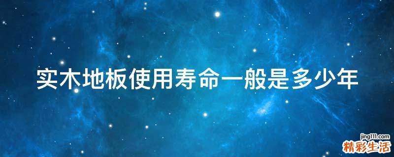 实木地板使用寿命一般是多少年