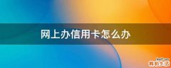 网上办信用卡怎么办