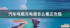 汽车电瓶充电器怎么看正负极