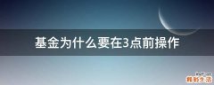 基金为什么要在3点前操作