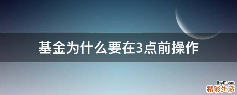 基金为什么要在3点前操作