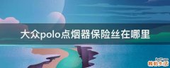 大众polo点烟器保险丝在哪里