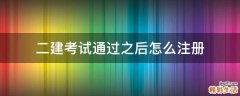 二建考试通过之后怎么注册