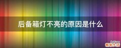 后备箱灯不亮的原因是什么