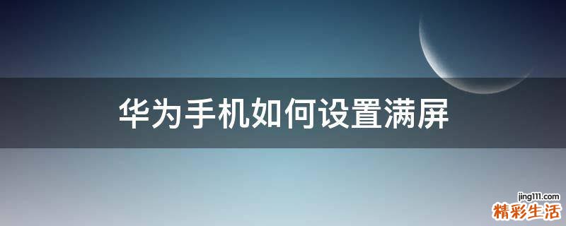 华为手机如何设置满屏