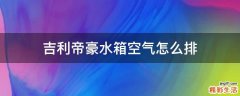 吉利帝豪水箱空气怎么排