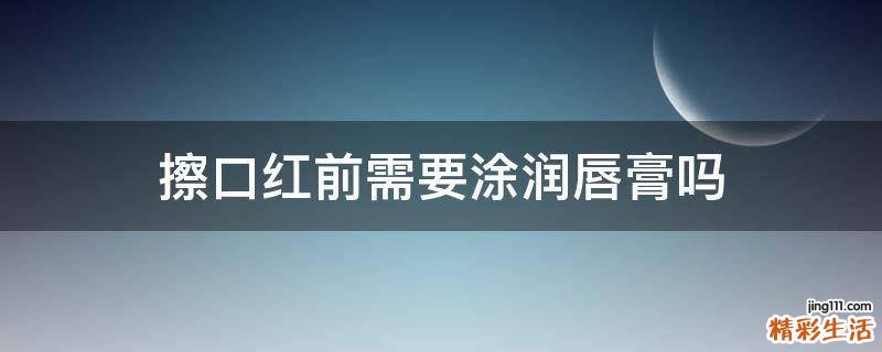 擦口红前需要涂润唇膏吗