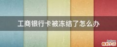 工商银行卡被冻结了怎么办