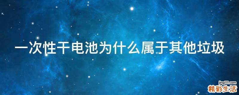 一次性干电池为什么属于其他垃圾