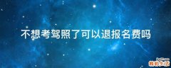 不想考驾照了可以退报名费吗