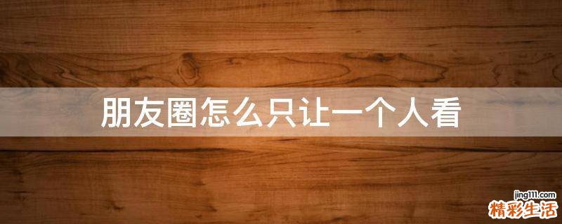 朋友圈怎么只让一个人看