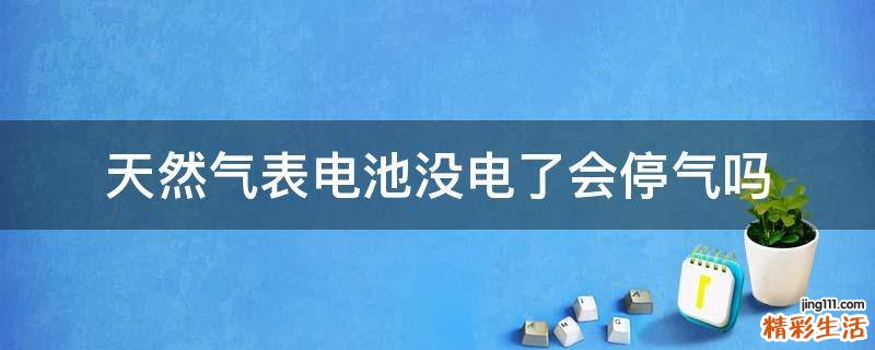 天然气表电池没电了会停气吗