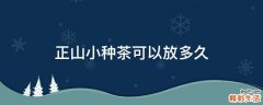 正山小种茶可以放多久