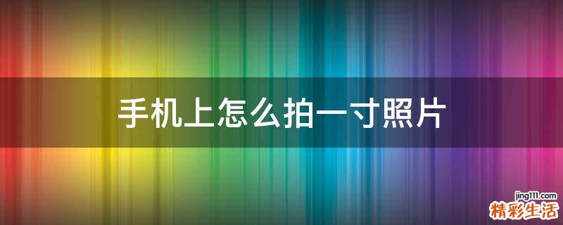 手机上怎么拍一寸照片