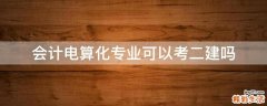 会计电算化专业可以考二建吗