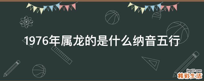 1976年属龙的是什么纳音五行