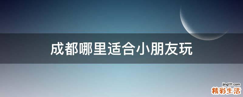 成都哪里适合小朋友玩