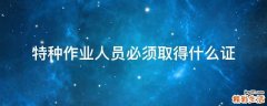 特种作业人员必须取得什么证