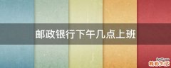 邮政银行下午几点上班