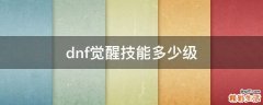 dnf觉醒技能多少级