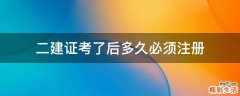 二建证考了后多久必须注册