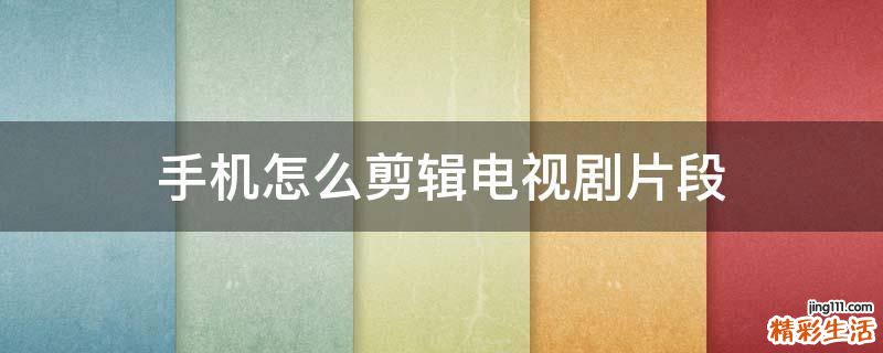 手机怎么剪辑电视剧片段