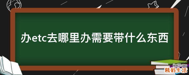 办etc去哪里办需要带什么东西
