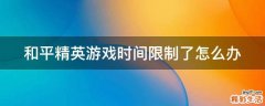 和平精英游戏时间限制了怎么办