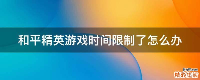 和平精英游戏时间限制了怎么办