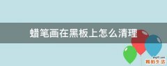 蜡笔画在黑板上怎么清理