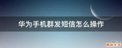 华为手机群发短信怎么操作